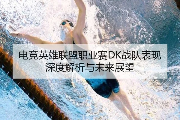 电竞英雄联盟职业赛DK战队表现深度解析与未来展望